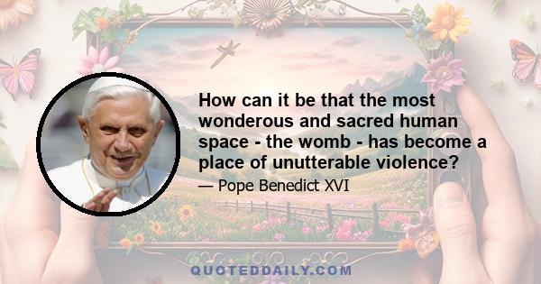 How can it be that the most wonderous and sacred human space - the womb - has become a place of unutterable violence?