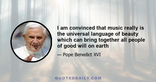 I am convinced that music really is the universal language of beauty which can bring together all people of good will on earth