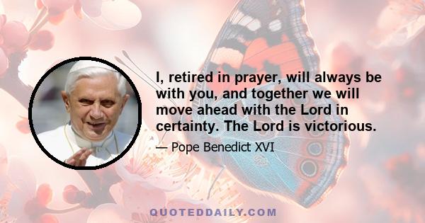 I, retired in prayer, will always be with you, and together we will move ahead with the Lord in certainty. The Lord is victorious.