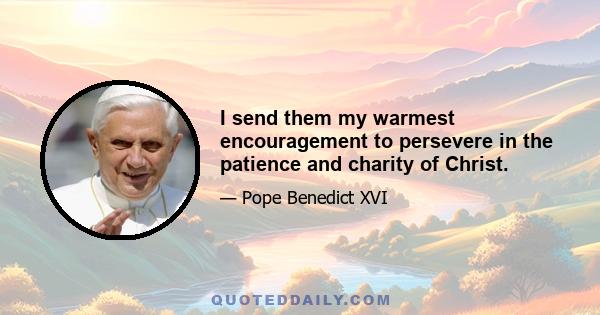 I send them my warmest encouragement to persevere in the patience and charity of Christ.