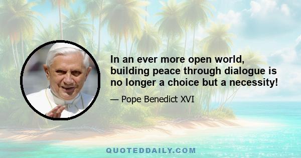 In an ever more open world, building peace through dialogue is no longer a choice but a necessity!