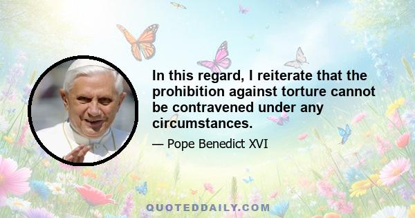 In this regard, I reiterate that the prohibition against torture cannot be contravened under any circumstances.