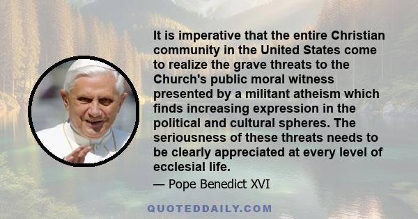 It is imperative that the entire Christian community in the United States come to realize the grave threats to the Church's public moral witness presented by a militant atheism which finds increasing expression in the