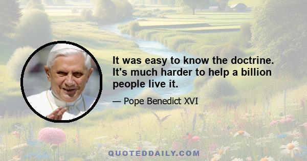 It was easy to know the doctrine. It's much harder to help a billion people live it.