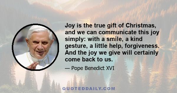 Joy is the true gift of Christmas, and we can communicate this joy simply: with a smile, a kind gesture, a little help, forgiveness. And the joy we give will certainly come back to us.