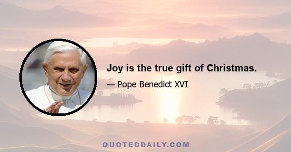 Joy is the true gift of Christmas.