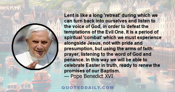 Lent is like a long 'retreat' during which we can turn back into ourselves and listen to the voice of God, in order to defeat the temptations of the Evil One. It is a period of spiritual 'combat' which we must