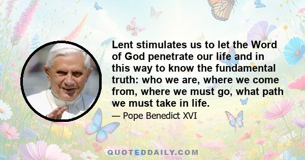 Lent stimulates us to let the Word of God penetrate our life and in this way to know the fundamental truth: who we are, where we come from, where we must go, what path we must take in life.