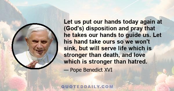 Let us put our hands today again at (God's) disposition and pray that he takes our hands to guide us. Let his hand take ours so we won't sink, but will serve life which is stronger than death, and love which is stronger 