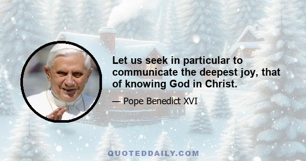 Let us seek in particular to communicate the deepest joy, that of knowing God in Christ.