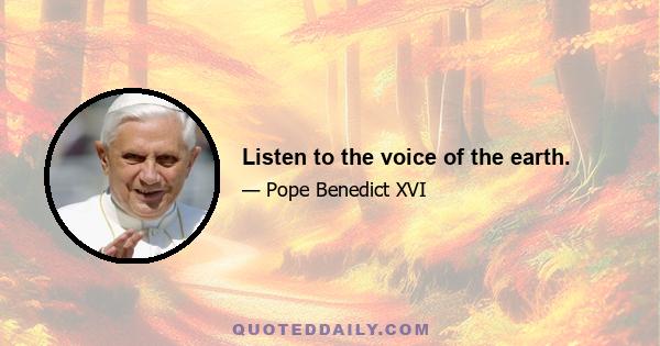 Listen to the voice of the earth.