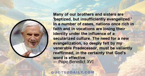 Many of our brothers and sisters are 'baptized, but insufficiently evangelized.' In a number of cases, nations once rich in faith and in vocations are losing their identity under the influence of a secularized culture.