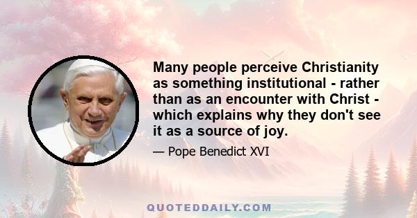 Many people perceive Christianity as something institutional - rather than as an encounter with Christ - which explains why they don't see it as a source of joy.