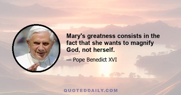 Mary's greatness consists in the fact that she wants to magnify God, not herself.