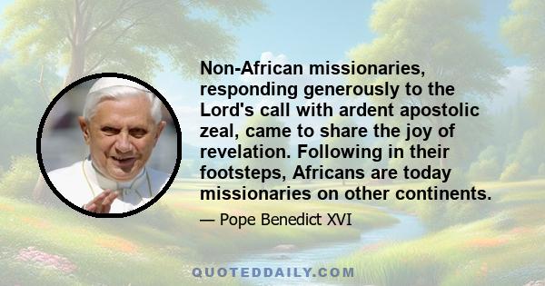 Non-African missionaries, responding generously to the Lord's call with ardent apostolic zeal, came to share the joy of revelation. Following in their footsteps, Africans are today missionaries on other continents.