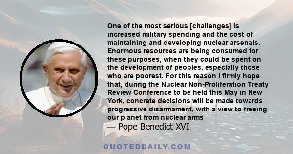 One of the most serious [challenges] is increased military spending and the cost of maintaining and developing nuclear arsenals. Enormous resources are being consumed for these purposes, when they could be spent on the