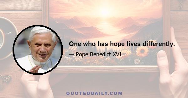 One who has hope lives differently.