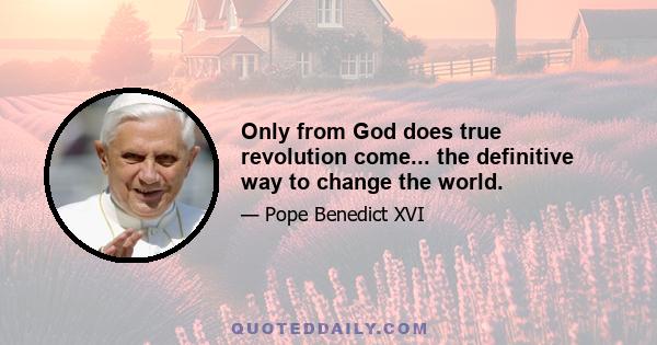 Only from God does true revolution come... the definitive way to change the world.