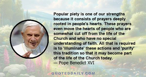 Popular piety is one of our strengths because it consists of prayers deeply rooted in people's hearts. These prayers even move the hearts of people who are somewhat cut off from the life of the Church and who have no