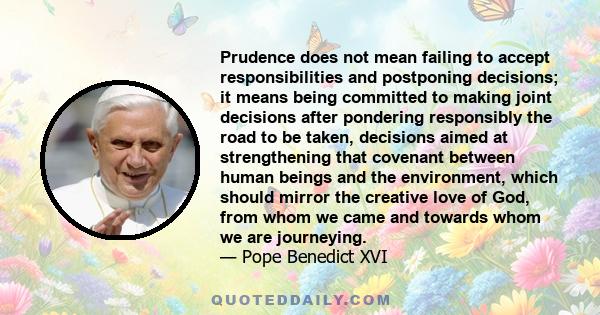 Prudence does not mean failing to accept responsibilities and postponing decisions; it means being committed to making joint decisions after pondering responsibly the road to be taken, decisions aimed at strengthening