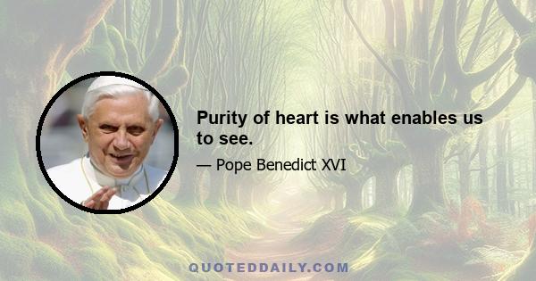 Purity of heart is what enables us to see.