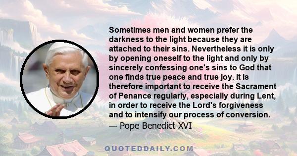 Sometimes men and women prefer the darkness to the light because they are attached to their sins. Nevertheless it is only by opening oneself to the light and only by sincerely confessing one's sins to God that one finds 