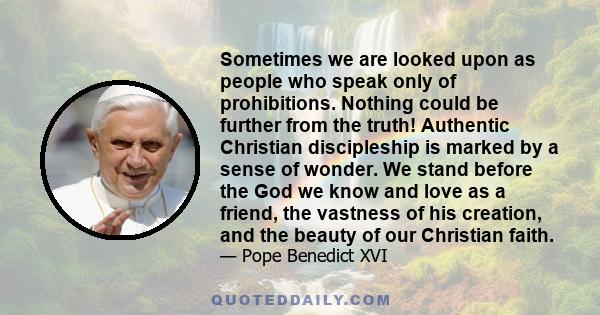 Sometimes we are looked upon as people who speak only of prohibitions. Nothing could be further from the truth! Authentic Christian discipleship is marked by a sense of wonder. We stand before the God we know and love