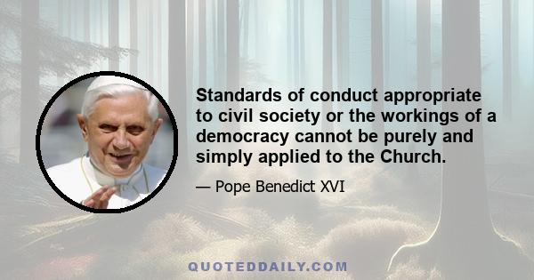 Standards of conduct appropriate to civil society or the workings of a democracy cannot be purely and simply applied to the Church.