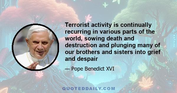 Terrorist activity is continually recurring in various parts of the world, sowing death and destruction and plunging many of our brothers and sisters into grief and despair