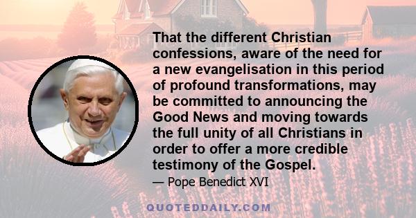 That the different Christian confessions, aware of the need for a new evangelisation in this period of profound transformations, may be committed to announcing the Good News and moving towards the full unity of all