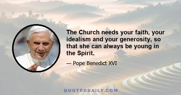 The Church needs your faith, your idealism and your generosity, so that she can always be young in the Spirit.