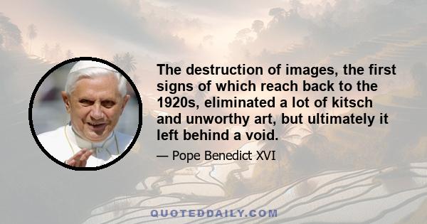 The destruction of images, the first signs of which reach back to the 1920s, eliminated a lot of kitsch and unworthy art, but ultimately it left behind a void.