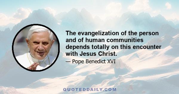 The evangelization of the person and of human communities depends totally on this encounter with Jesus Christ.