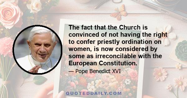 The fact that the Church is convinced of not having the right to confer priestly ordination on women, is now considered by some as irreconcilable with the European Constitution.