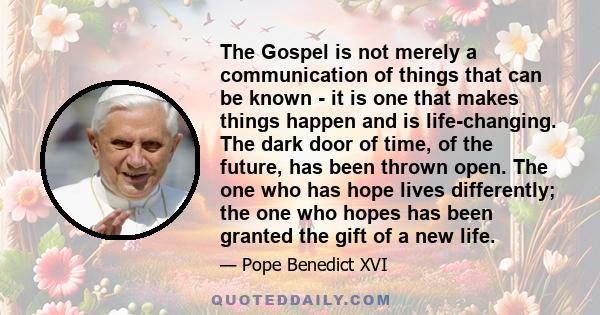 The Gospel is not merely a communication of things that can be known - it is one that makes things happen and is life-changing. The dark door of time, of the future, has been thrown open. The one who has hope lives