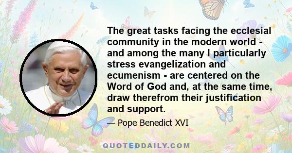 The great tasks facing the ecclesial community in the modern world - and among the many I particularly stress evangelization and ecumenism - are centered on the Word of God and, at the same time, draw therefrom their