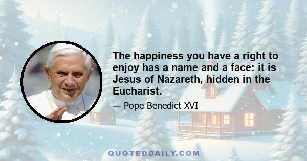 The happiness you have a right to enjoy has a name and a face: it is Jesus of Nazareth, hidden in the Eucharist.