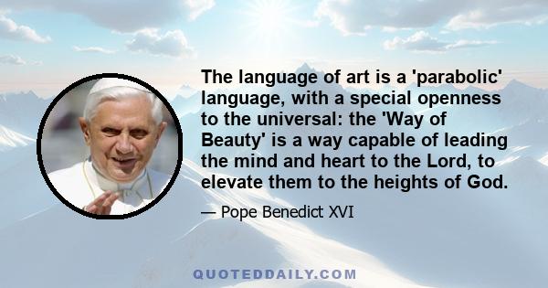 The language of art is a 'parabolic' language, with a special openness to the universal: the 'Way of Beauty' is a way capable of leading the mind and heart to the Lord, to elevate them to the heights of God.