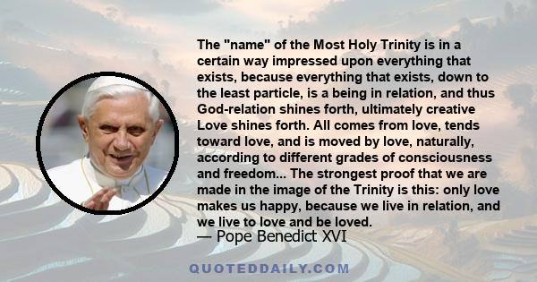 The name of the Most Holy Trinity is in a certain way impressed upon everything that exists, because everything that exists, down to the least particle, is a being in relation, and thus God-relation shines forth,