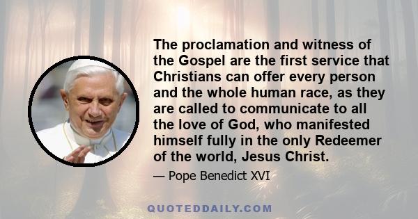 The proclamation and witness of the Gospel are the first service that Christians can offer every person and the whole human race, as they are called to communicate to all the love of God, who manifested himself fully in 