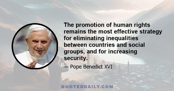 The promotion of human rights remains the most effective strategy for eliminating inequalities between countries and social groups, and for increasing security.