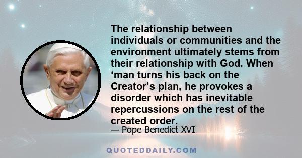 The relationship between individuals or communities and the environment ultimately stems from their relationship with God. When ‘man turns his back on the Creator’s plan, he provokes a disorder which has inevitable