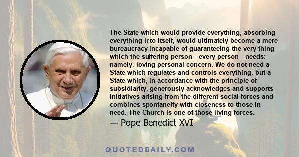 The State which would provide everything, absorbing everything into itself, would ultimately become a mere bureaucracy incapable of guaranteeing the very thing which the suffering person—every person—needs: namely,