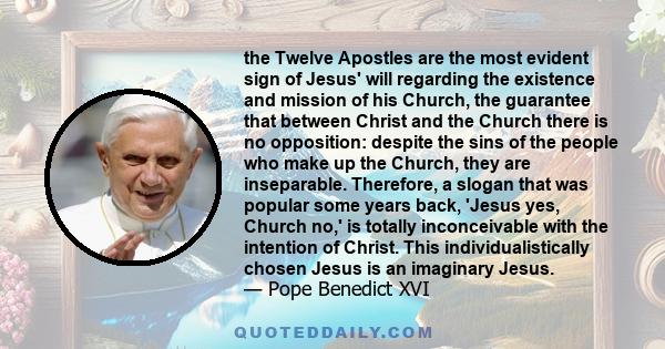 the Twelve Apostles are the most evident sign of Jesus' will regarding the existence and mission of his Church, the guarantee that between Christ and the Church there is no opposition: despite the sins of the people who 