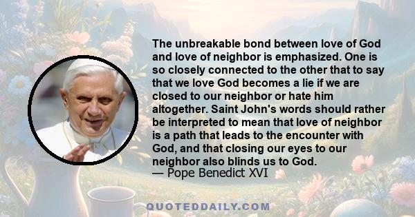 The unbreakable bond between love of God and love of neighbor is emphasized. One is so closely connected to the other that to say that we love God becomes a lie if we are closed to our neighbor or hate him altogether.