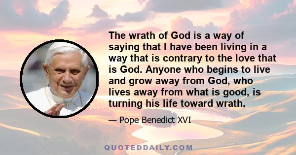 The wrath of God is a way of saying that I have been living in a way that is contrary to the love that is God. Anyone who begins to live and grow away from God, who lives away from what is good, is turning his life