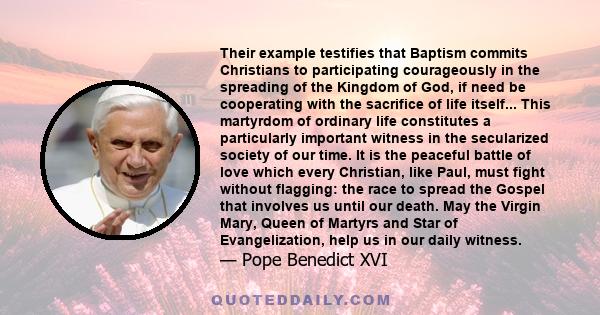 Their example testifies that Baptism commits Christians to participating courageously in the spreading of the Kingdom of God, if need be cooperating with the sacrifice of life itself... This martyrdom of ordinary life