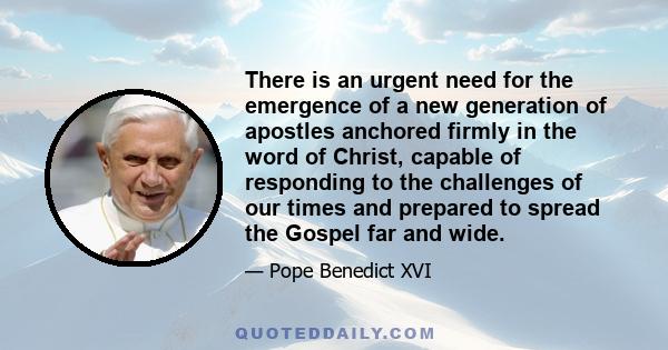 There is an urgent need for the emergence of a new generation of apostles anchored firmly in the word of Christ, capable of responding to the challenges of our times and prepared to spread the Gospel far and wide.