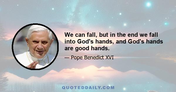 We can fall, but in the end we fall into God's hands, and God's hands are good hands.