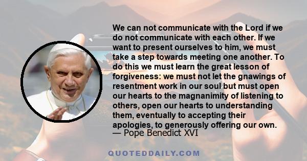 We can not communicate with the Lord if we do not communicate with each other. If we want to present ourselves to him, we must take a step towards meeting one another. To do this we must learn the great lesson of